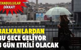 Balkanlar’dan bu gece geliyor 3 gün etkili olacak